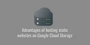 What are the advantages of hosting static websites on Google Cloud Storage