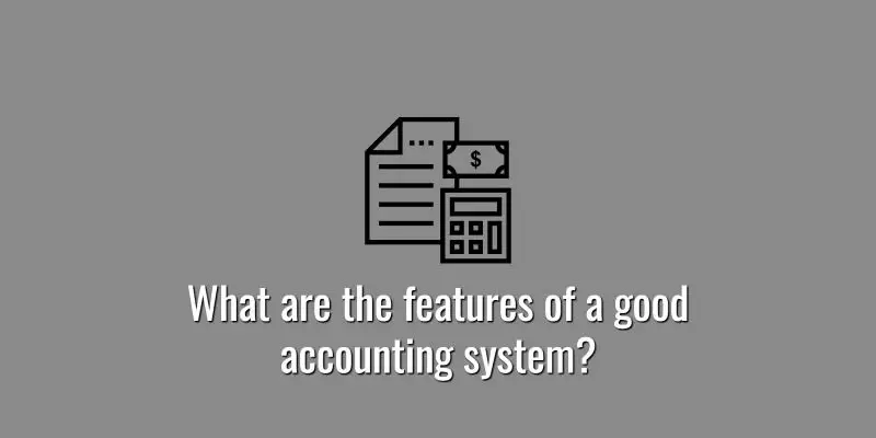 What are the features of a good accounting system